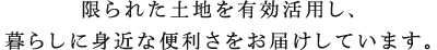 限られた土地を有効活用し、暮らしに身近な便利さをお届けしています。