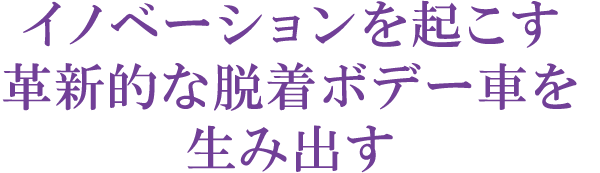 イノベーションを起こす革新的な脱着ボデー車を生み出す