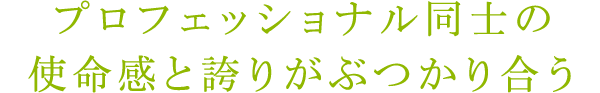 プロフェッショナル同士の使命感と誇りがぶつかり合う